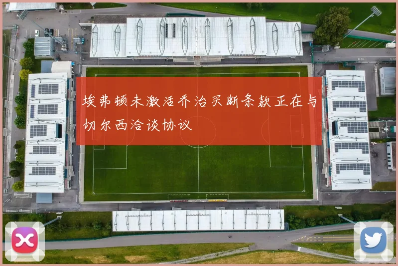 埃弗顿未激活乔治买断条款正在与切尔西洽谈协议