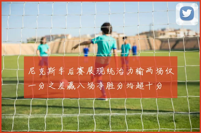 尼克斯季后赛展现统治力输两场仅一分之差赢八场净胜分均超十分