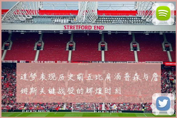追梦表现历史前五比肩汤普森与詹姆斯关键战役的辉煌时刻