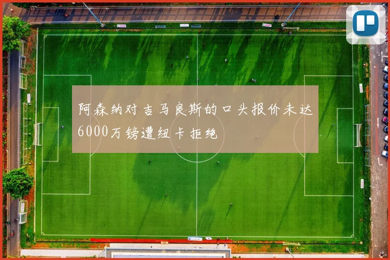 阿森纳对吉马良斯的口头报价未达6000万镑遭纽卡拒绝